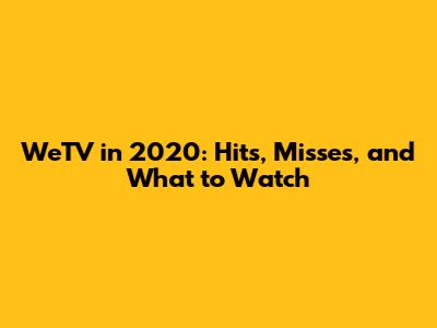 WeTV in 2020: Hits, Misses, and What to Watch