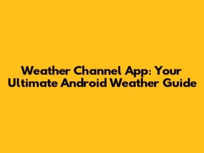 Weather Channel App: Your Ultimate Android Weather Guide