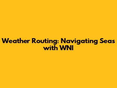 Weather Routing: Navigating Seas with WNI