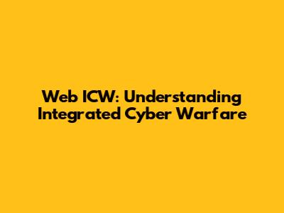 Web ICW: Understanding Integrated Cyber Warfare