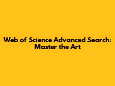 Web of Science Advanced Search: Master the Art
