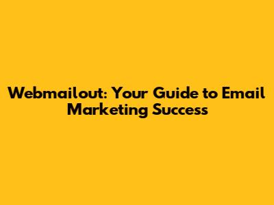 Webmailout: Your Guide to Email Marketing Success