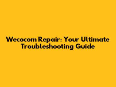 Wecocom Repair: Your Ultimate Troubleshooting Guide
