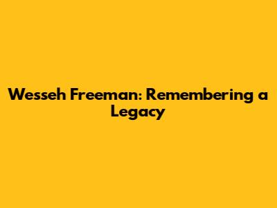 Wesseh Freeman: Remembering a Legacy