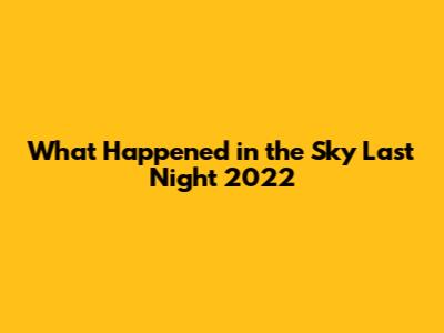 What Happened in the Sky Last Night 2022