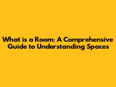 What is a Room: A Comprehensive Guide to Understanding Spaces