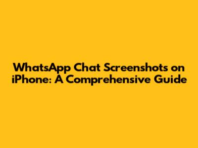 WhatsApp Chat Screenshots on iPhone: A Comprehensive Guide