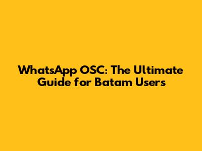 WhatsApp OSC: The Ultimate Guide for Batam Users