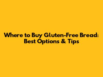 Where to Buy Gluten-Free Bread: Best Options & Tips