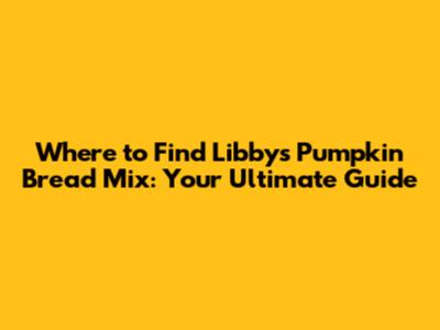 Where to Find Libby's Pumpkin Bread Mix: Your Ultimate Guide