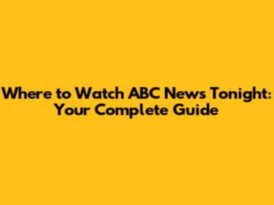 Where to Watch ABC News Tonight: Your Complete Guide