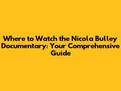 Where to Watch the Nicola Bulley Documentary: Your Comprehensive Guide