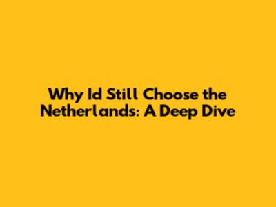 Why I'd Still Choose the Netherlands: A Deep Dive