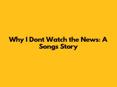 Why I Don't Watch the News: A Song's Story