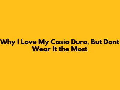 Why I Love My Casio Duro, But Don't Wear It the Most