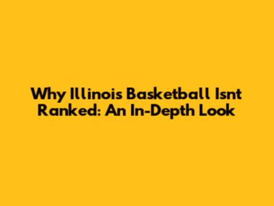 Why Illinois Basketball Isn't Ranked: An In-Depth Look