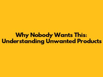 Why Nobody Wants This: Understanding Unwanted Products