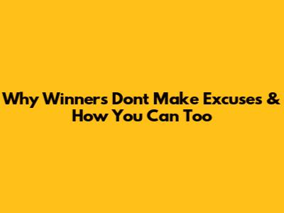 Why Winners Don't Make Excuses & How You Can Too