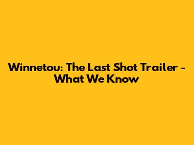Winnetou: The Last Shot Trailer - What We Know