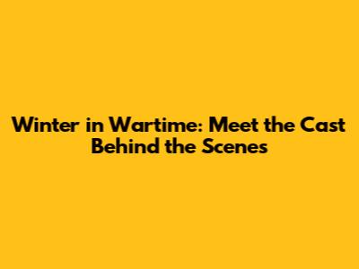 Winter in Wartime: Meet the Cast Behind the Scenes