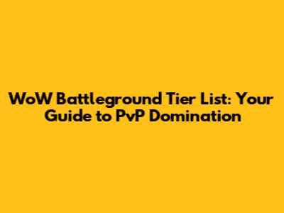 WoW Battleground Tier List: Your Guide to PvP Domination