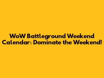 WoW Battleground Weekend Calendar: Dominate the Weekend!