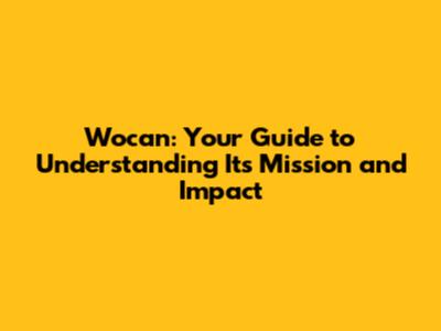 Wocan: Your Guide to Understanding Its Mission and Impact