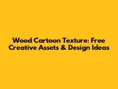 Wood Cartoon Texture: Free Creative Assets & Design Ideas