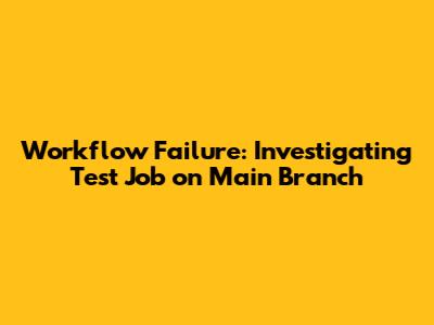 Workflow Failure: Investigating Test Job on Main Branch