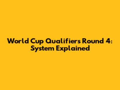 World Cup Qualifiers Round 4: System Explained