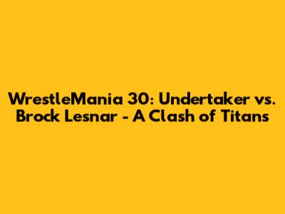 WrestleMania 30: Undertaker vs. Brock Lesnar - A Clash of Titans
