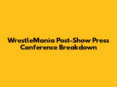WrestleMania Post-Show Press Conference Breakdown