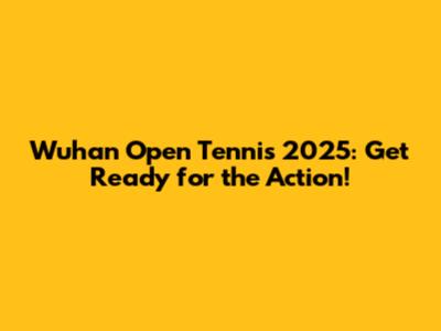Wuhan Open Tennis 2025: Get Ready for the Action!
