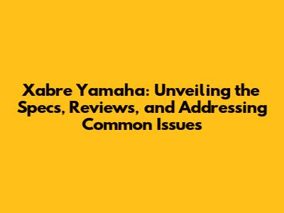 Xabre Yamaha: Unveiling the Specs, Reviews, and Addressing Common Issues