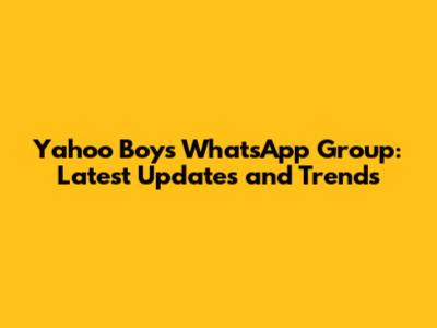 Yahoo Boys WhatsApp Group: Latest Updates and Trends