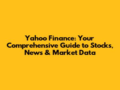 Yahoo Finance: Your Comprehensive Guide to Stocks, News & Market Data