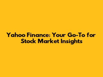 Yahoo Finance: Your Go-To for Stock Market Insights
