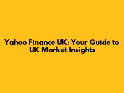 Yahoo Finance UK: Your Guide to UK Market Insights
