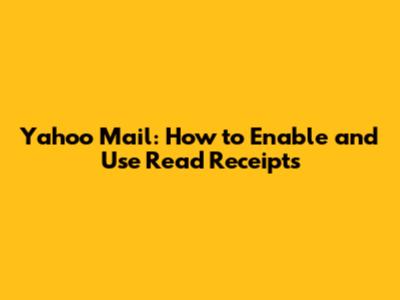Yahoo Mail: How to Enable and Use Read Receipts