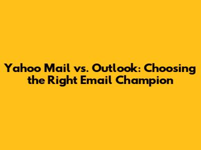 Yahoo Mail vs. Outlook: Choosing the Right Email Champion