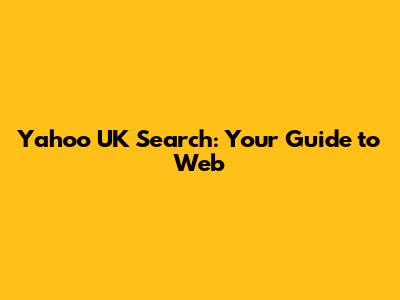Yahoo UK Search: Your Guide to Web