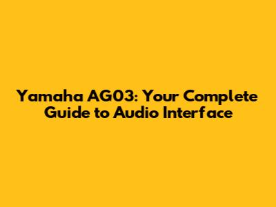 Yamaha AG03: Your Complete Guide to Audio Interface