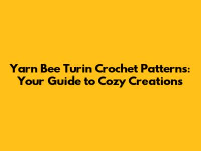 Yarn Bee Turin Crochet Patterns: Your Guide to Cozy Creations