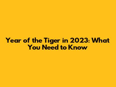 Year of the Tiger in 2023: What You Need to Know