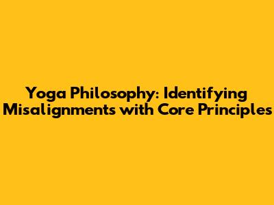 Yoga Philosophy: Identifying Misalignments with Core Principles