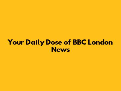 Your Daily Dose of BBC London News