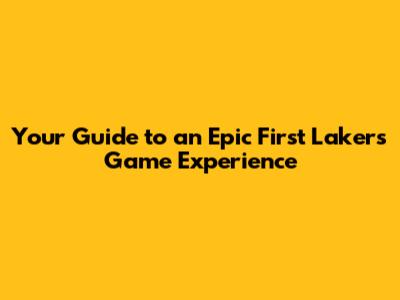 Your Guide to an Epic First Lakers Game Experience