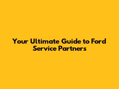 Your Ultimate Guide to Ford Service Partners