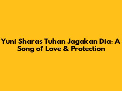 Yuni Shara's 'Tuhan Jagakan Dia': A Song of Love & Protection