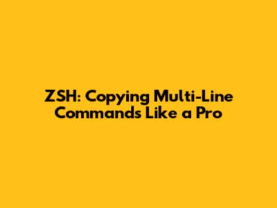 ZSH: Copying Multi-Line Commands Like a Pro